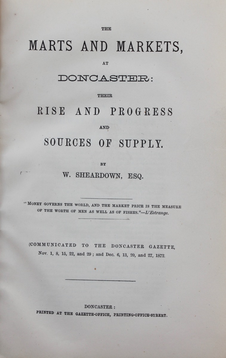 Image for The Marts and Markets, at Doncaster: Their Rise and Progress and Sources of Supply. (Communicated to the Doncaster Gazette, Nov. 1, 8, 15, 22, and 29; and Dec. 6, 13, 20, and 27, 1872.