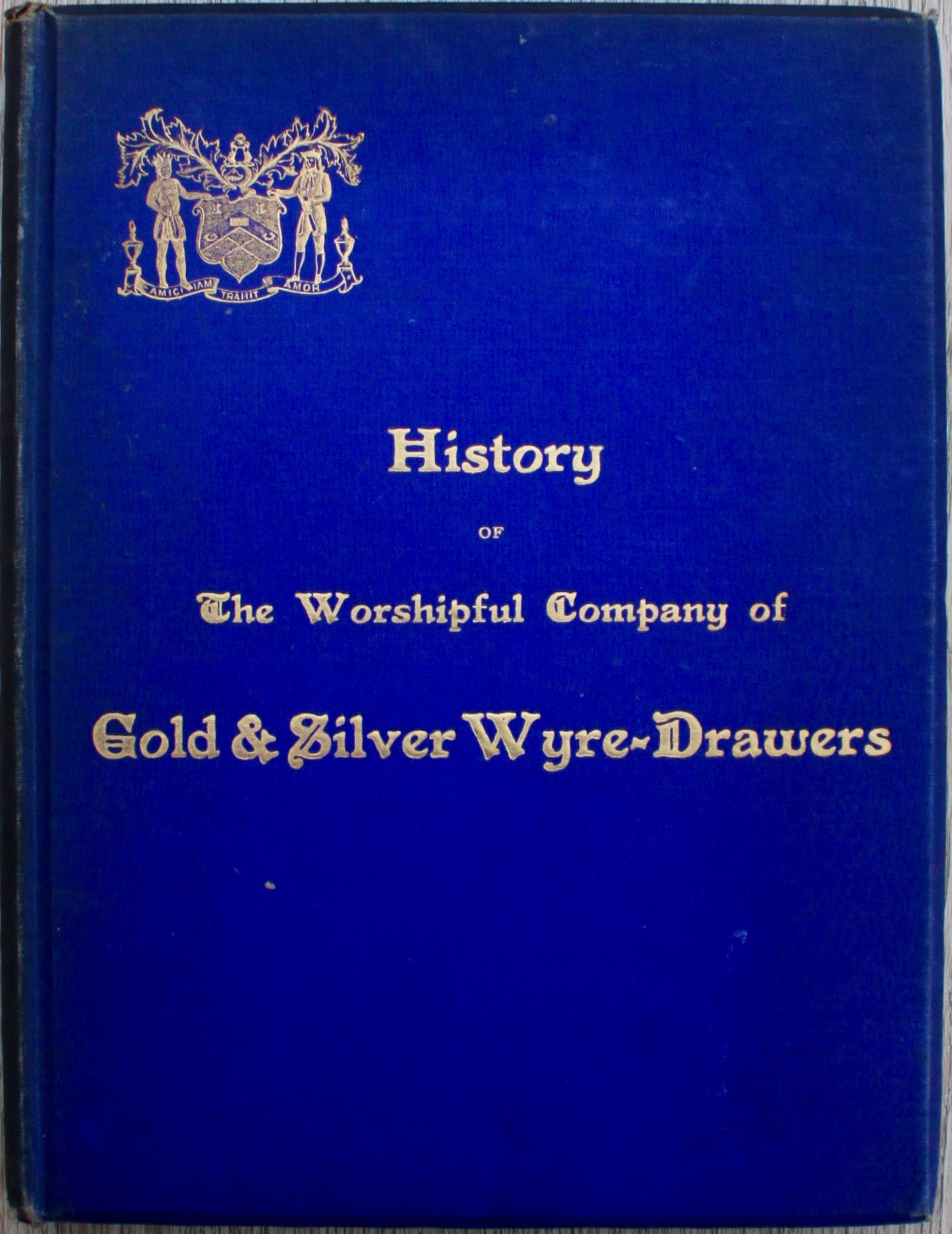 Image for History of the Worshipful Company of Gold and Silver Wire-Drawers and of the Origin and Development of the Industry Which the Company Represents.