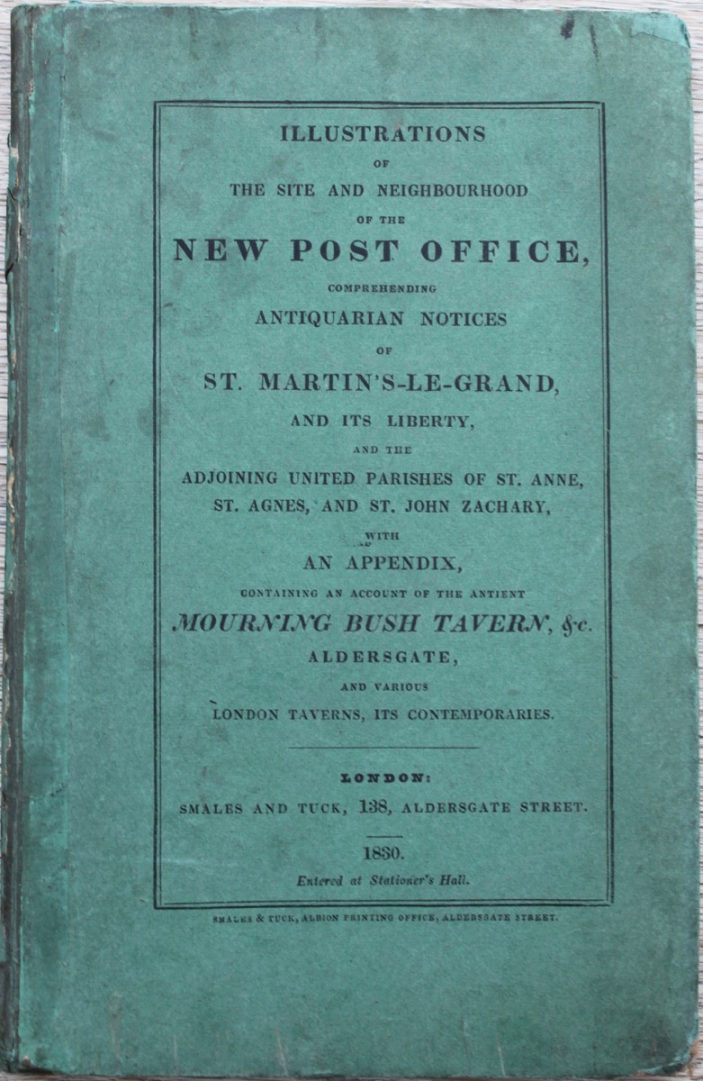 Image for Illustrations of the Site and Neighbourhood of the New Post Office, Comprehending Antiquarian Notices of St. Martin’s-le-Grand, and its Liberty, and the Adjoining Parishes of St. Anne, St. Agnes, and St. John, Zachary, with an Appendix, Containing an Account of the Ancient Mourning Bush Tavern, &c. Aldersgate. And various taverns, its contemporaries.